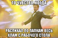 то чувство, когда распихал по папкам весь хлам с рабочего стола