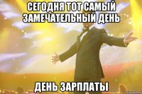 сегодня тот самый замечательный день день зарплаты