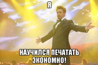 Я Научился печатать экономно!