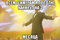 ВСЕМ ГЕИМЕРАМ Я ПРОДЛЮ КАНИКУЛ НА 3 МЕСЯЦА