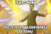 Убил с ножа после того, как кончились патроны