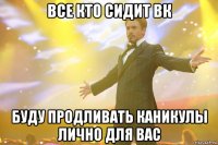 все кто сидит вк буду продливать каникулы лично для вас