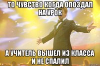 То чувство когда опоздал на урок а учитель вышел из класса и не спалил
