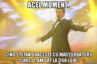 Acel moment. Cind Stefan draceste cu masturbatoru care i l-am dat la ziua luia.