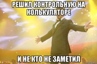 Решил контрольную на колькуляторе И не кто не заметил