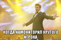  Когда намониторил крутого игрока