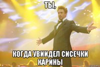 Ты, когда увиидел сисечки Карины
