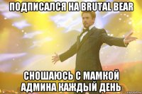 подписался на brutal bear сношаюсь с мамкой админа каждый день