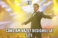 Eu cand am vazut designul la site