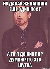 ну давай же напиши еще один пост а то я до сих пор думаю что это шутка