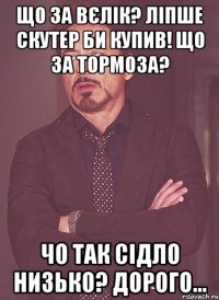 Що за вєлік? Ліпше скутер би купив! Що за тормоза? Чо так сідло низько? Дорого...