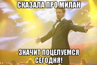 Сказала про Милан значит поцелуемся сегодня!