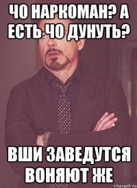 Чо наркоман? А есть чо дунуть? Вши заведутся Воняют же