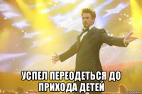  Успел переодеться до прихода детей