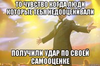 ТО ЧУВСТВО КОГДА ЛЮДИ КОТОРЫЕ ТЕБЯ НЕДООЦЕНИВАЛИ ПОЛУЧИЛИ УДАР ПО СВОЕЙ САМООЦЕНКЕ