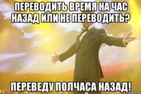 переводить время на час назад или не переводить? переведу полчаса назад!