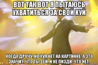 Вот так вот я пытаюсь ухватиться за свой хуй Когда дрочу. Но хуя нет на картинке, а это значит, что ты-гей. И не пизди, что нет.