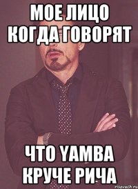 Мое лицо когда говорят что Yamba круче Рича