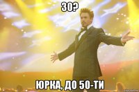 30? Юрка, до 50-ти