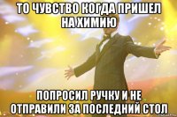 То чувство когда пришел на химию попросил ручку и не отправили за последний стол