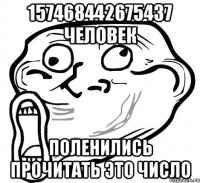 157468442675437 человек поленились прочитать это число