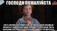 Господи пожалуйста Пусть Украинская армия очистит мой родной любимый Луганск от каждого ватника террориста ополченца. Пусть наказание постигнет всех кто поддерживает эту мерзость