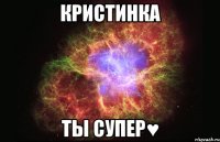 Кристинка Ты супер♥