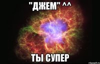 "Джем" ^^ ты супер