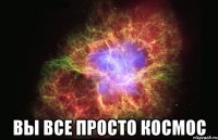  Вы все просто космос