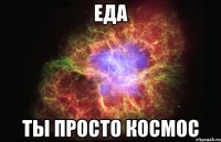 Еда ты просто космос