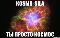 KOSMO-SILA ТЫ ПРОСТО КОСМОС