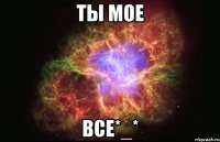 Ты мое Все*_*