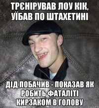 трєнірував лоу кік, уїбав по штахетині дід побачив - показав як робить фаталіті кирзаком в голову