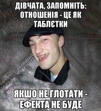 Дівчата, запомніть: отношенія - це як таблєтки Якшо не глотати - ефекта не буде