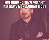 Моё лицо когда угрожают передать мои данные в СБУ 