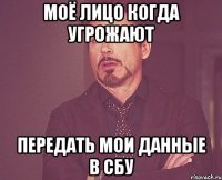 Моё лицо когда угрожают передать мои данные в СБУ
