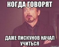 когда говорят даже Пискунов начал учиться