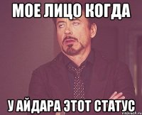 Мое лицо когда У Айдара этот статус