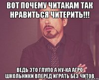 Вот почему читакам так нравиться читерить!!! Ведь это глупо А ну-ка агро школьники вперед играть без читов