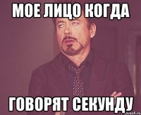 Мое лицо когда Говорят секунду