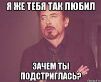 Я же тебя так любил Зачем ты подстриглась?