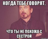 Когда тебе говорят, Что ты не похожа с сестрой