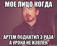 МОЕ ЛИЦО КОГДА АРТЕМ ПОДКАТИЛ 3 РАЗА А УРОКА НЕ ИЗВЛЕК