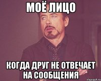 моё лицо когда друг не отвечает на сообщения