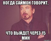 Когда Саймон говорит, Что выйдет через 15 мин