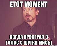 етот момент когда проиграл в голос с шутки мисы