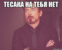 тесака на тебя нет 