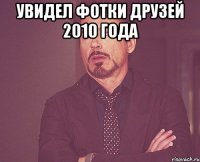увидел фотки друзей 2010 года 