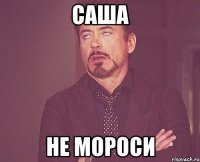 Саша Не мороси