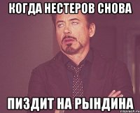 КОГДА НЕСТЕРОВ СНОВА ПИЗДИТ НА РЫНДИНА